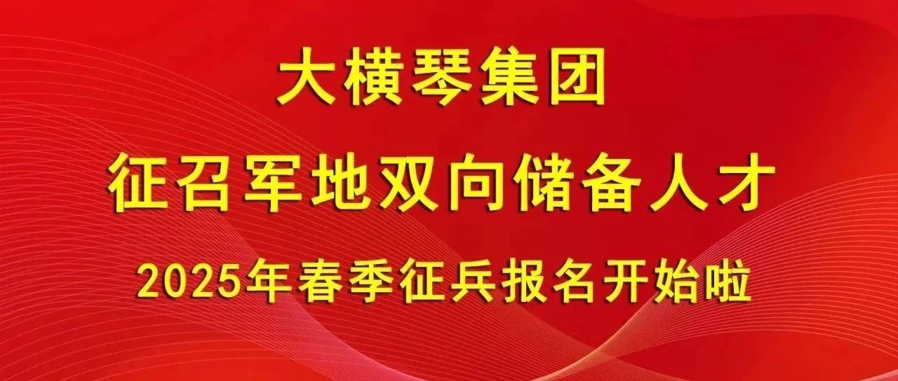 大横琴集团征召军地双向储备人才，2025年春季征兵报名开始啦！